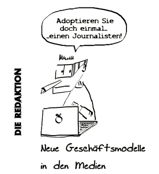 Eine Karikatur thematisiert ironisch neue Geschäftsmodelle in den Medien. Ein Mann, der einen Journalisten darstellen soll, sitzt am Laptop und meint: Adoptieren Sie doch einmal - (er macht eine kurze Pause) einen Journalisten! – 